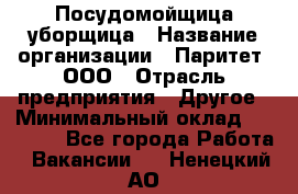 Посудомойщица-уборщица › Название организации ­ Паритет, ООО › Отрасль предприятия ­ Другое › Минимальный оклад ­ 23 000 - Все города Работа » Вакансии   . Ненецкий АО